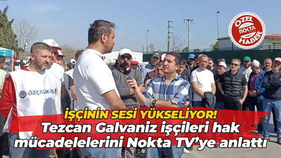 İşçinin sesi yükseliyor! Tezcan Galvaniz işçileri hak mücadelelerini Nokta TV’ye anlattı