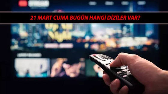 21 MART CUMA TV YAYIN AKIŞI Bugün Hangi Diziler Var? Kanal D, ATV, Tv8, Now TV, Show TV, Star TV..