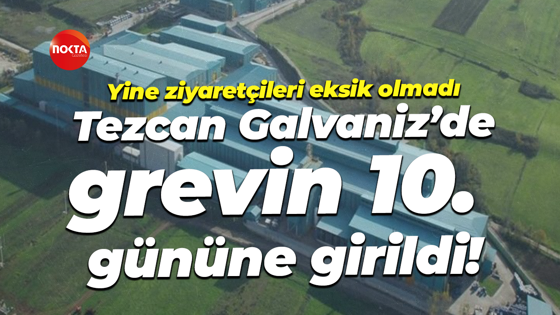 Tezcan Galvaniz’de grevin 10. gününe girildi! Yine ziyaretçileri eksik olmadı