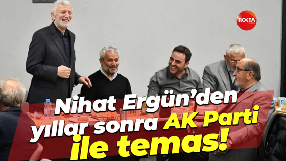 Nihat Ergün’den yıllar sonra AK Parti ile temas!