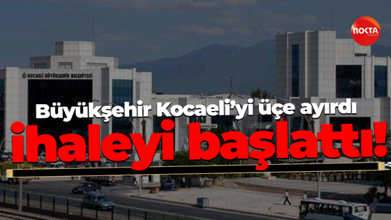Büyükşehir Kocaeli’yi üçe ayırdı, ihaleyi başlattı!
