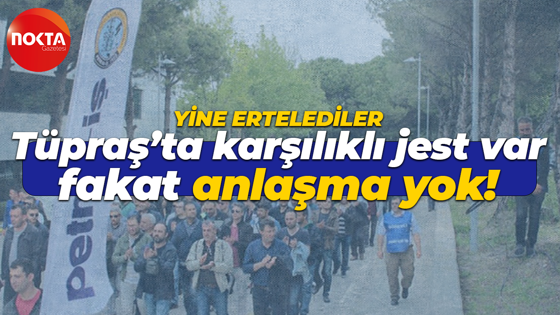 Tüpraş’ta karşılıklı jest var fakat anlaşma yok! Yine ertelediler