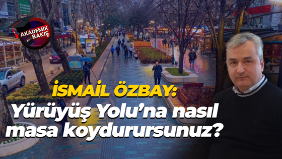 İsmail Özbay: Yürüyüş Yolu’na nasıl masa koydurursunuz?