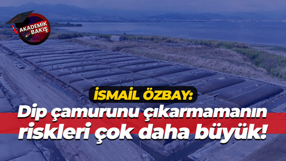 İsmail Özbay: Dip çamurunu çıkarmamanın riskleri çok daha büyük!