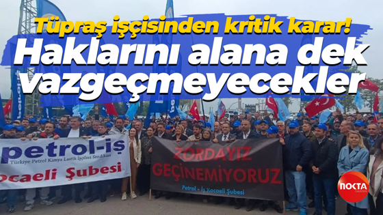 Tüpraş işçisinden kritik karar! Haklarını alana dek vazgeçmeyecekler