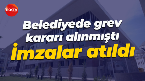 Belediyede grev kararı alınmıştı... İmzalar atıldı