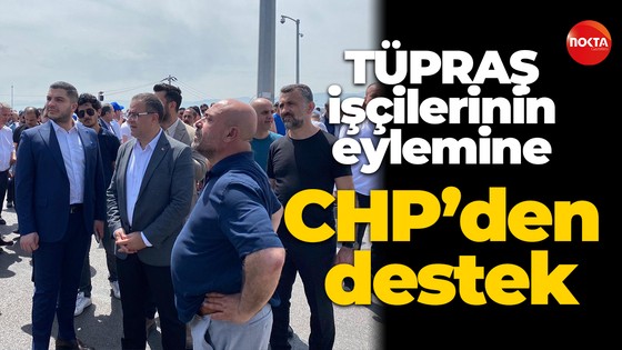 TÜPRAŞ işçilerinin eylemine CHP’den destek