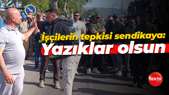İşçilerin tepkisi sendikaya: Yazıklar olsun