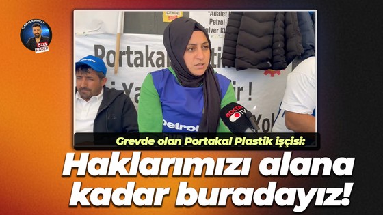 Grevde olan Portakal Plastik işçisi: Haklarımızı alana kadar buradayız!