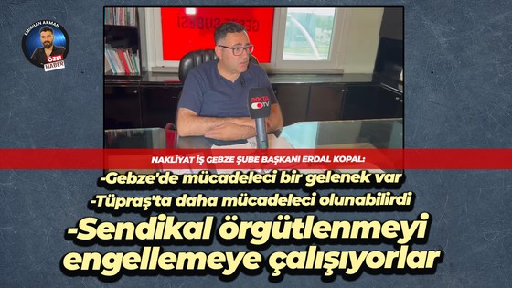 Nakliyat İş Gebze Şube Başkanı Erdal Kopal: Gebze’de mücadeleci bir gelenek var!