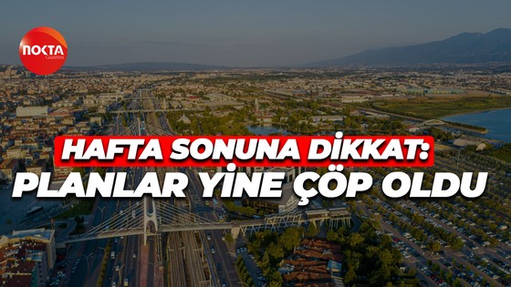 Hafta sonuna dikkat: Planlar yine çöp oldu