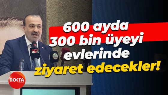 Şahin Talus açıkladı... 600 ayda 300 bin üyeyi evlerinde ziyaret edecekler!