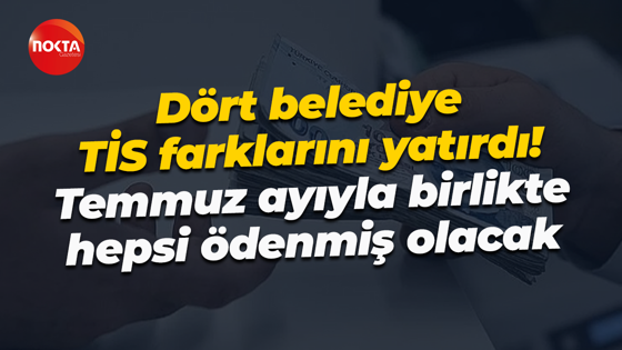 Dört belediye TİS farklarını yatırdı! Temmuz ayıyla birlikte hepsi ödenmiş olacak