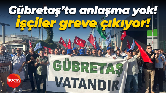 Gübretaş'ta anlaşma yok! İşçiler yarın greve çıkıyor!