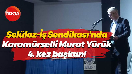 Selüloz-İş Sendikası’nda Karamürselli başkan 4. kez seçildi!