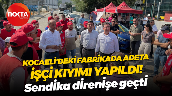 Kocaeli’deki fabrikada adeta işçi kıyımı yapıldı! Birleşik Metal İş Sendikası direniş başlattı