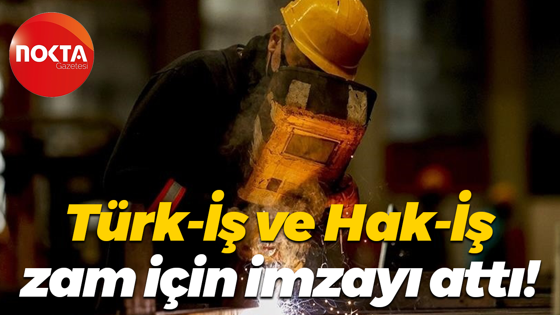 Türk-İş ve Hak-İş zam için imzayı attı!