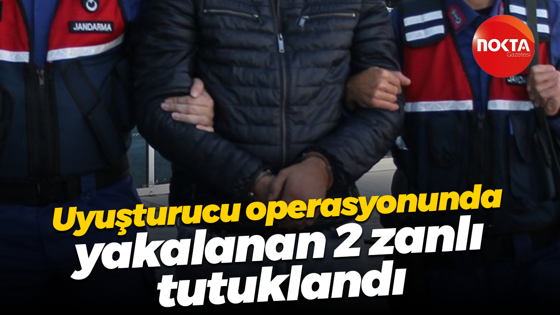 Uyuşturucu operasyonunda yakalanan 2 zanlı tutuklandı