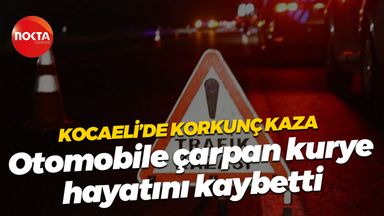 Kocaeli’de korkunç kaza; Otomobile çarpan kurye hayatını kaybetti