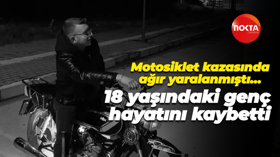 Motosiklet kazasında ağır yaralanmıştı… 18 yaşındaki genç hayatını kaybetti