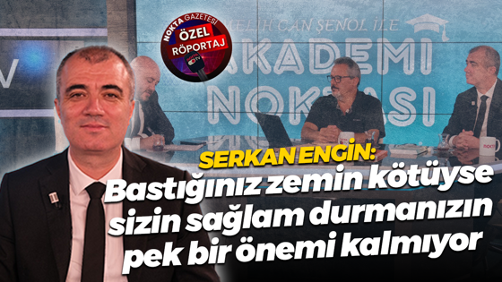 Serkan Engin: Bastığınız zemin kötüyse sizin sağlam durmanızın pek bir önemi kalmıyor