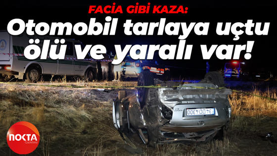 Facia gibi kaza: Otomobil tarlaya uçtu, ölü ve yaralı var!