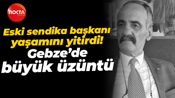 Eski sendika başkanı yaşamını yitirdi! Gebze’de büyük üzüntü