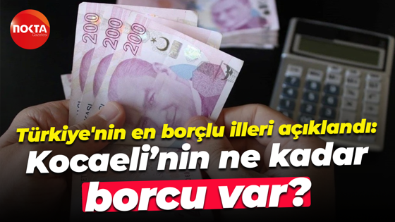 Türkiye'nin en borçlu illeri açıklandı: Kocaeli’nin ne kadar borcu var?
