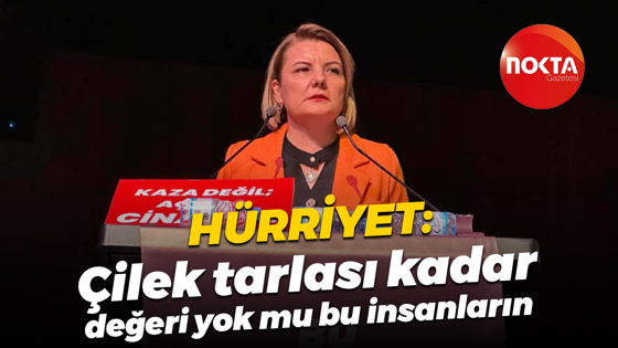 Fatma Kaplan Hürriyet: Çilek tarlası kadar değeri yok mu bu insanların
