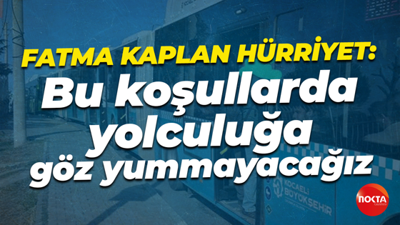 Fatma Kaplan Hürriyet: Bu koşullarda yolculuğa göz yummayacağız