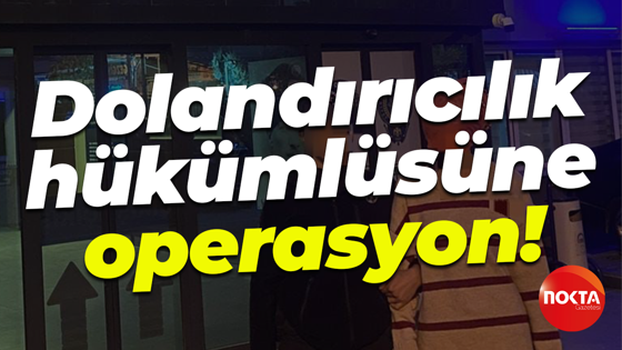 Dolandırıcılık hükümlüsüne operasyon!