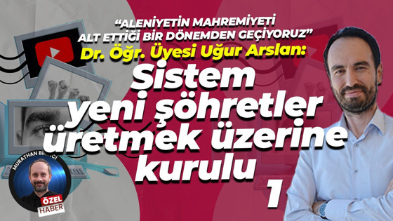 Dr. Öğr. Üyesi Uğur Arslan: Sistem yeni şöhretler üretmek üzerine kurulu