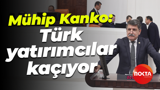 Mühip Kanko: Türk yatırımcılar kaçıyor