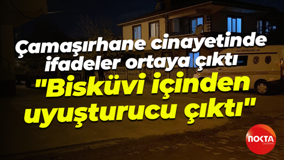 Çamaşırhane cinayetindende ifadeler ortaya çıktı... "Bisküvi içinden uyuşturucu çıktı"