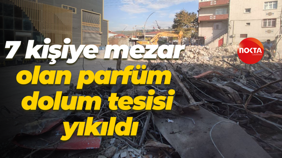 7 kişiye mezar olan parfüm dolum tesisi yıkıldı