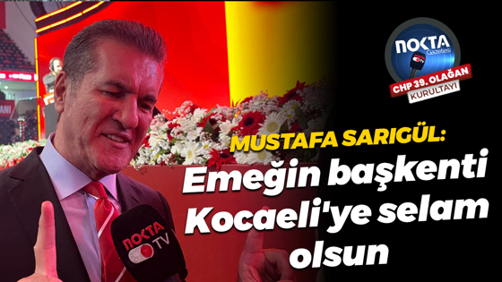 Mustafa Sarıgül: Emeğin başkenti Kocaeli'ye selam olsun