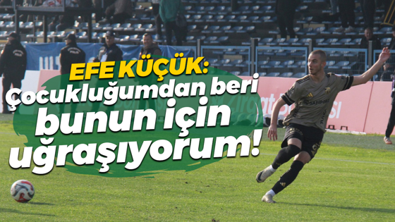 Efe Küçük: Çocukluğumdan beri bunun için uğraşıyorum!
