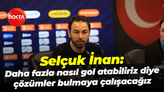 Selçuk İnan: Daha fazla nasıl gol atabiliriz diye çözümler bulmaya çalışacağız