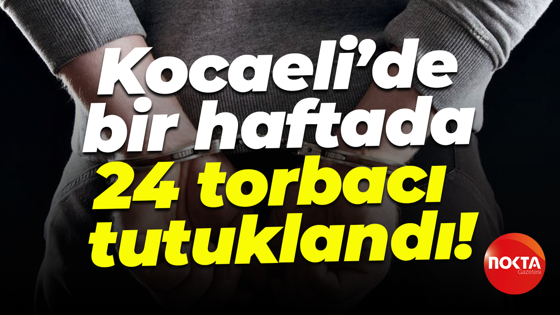 Kocaeli’de bir haftada 24 torbacı tutuklandı!