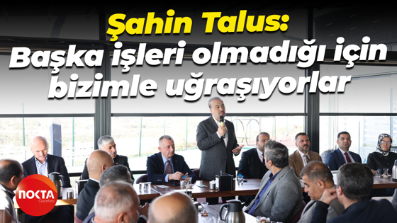 AK Parti İl Başkanı Şahin Talus: Başka işleri olmadığı için bizimle uğraşıyorlar