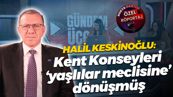 Halil Keskinoğlu: Kent Konseyleri ‘yaşlılar meclisine’ dönüşmüş
