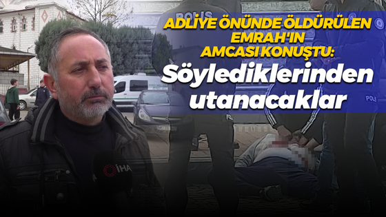 Adliye önünde öldürülen Emrah'ın amcası konuştu: Söylediklerinden utanacaklar