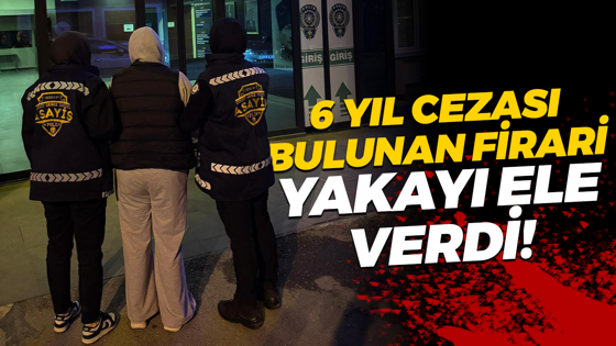 6 yıl cezası bulunan firari yakayı ele verdi!