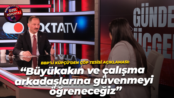BBP’li Metehan Küpçü’den, Kandıra çöp tesisi açıklaması!