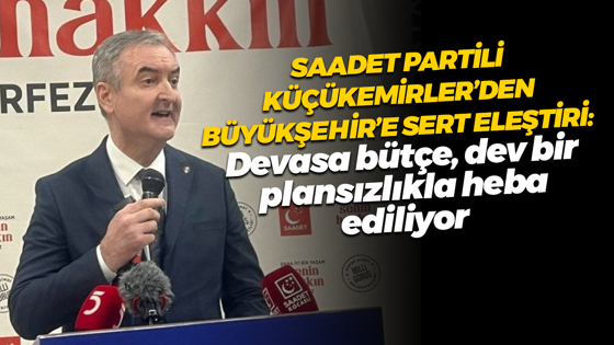 Saadet Partili Küçükemirler’den Büyükşehir’e sert eleştiri: Devasa bütçe, dev bir plansızlıkla heba ediliyor!