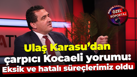 Ulaş Karasu’dan çarpıcı Kocaeli yorumu: Eksik ve hatalı süreçlerimiz oldu