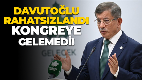 Ahmet Davutoğlu rahatsızlandı, kongreye gelemedi!