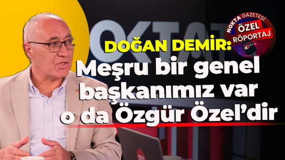 Doğan Demir: Meşru bir genel başkanımız var, o da Özgür Özel’dir