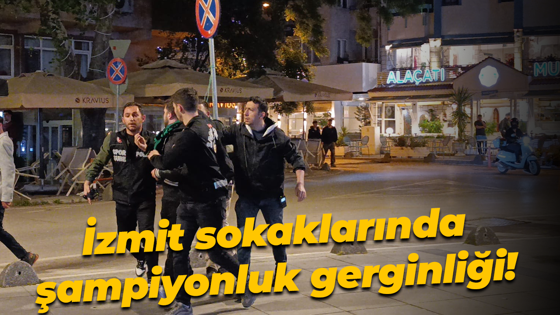 İzmit sokaklarında şampiyonluk gerginliği!
