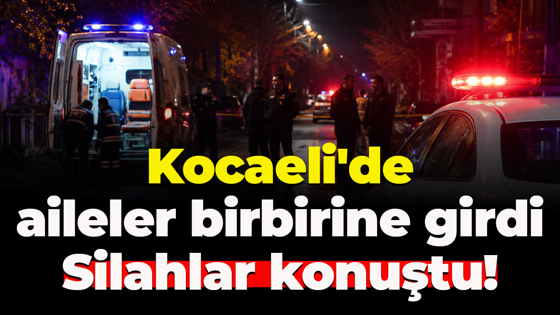 Kocaeli'de aileler birbirine girdi... Silahlar konuştu!